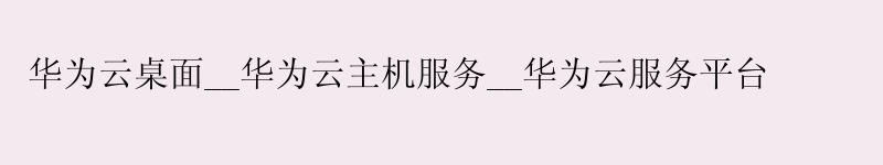 <a href='http://huaweicloud.58g.com.cn' target='_blank' title='华为云'><strong>华为云</strong></a>桌面__<a href='http://huaweicloud.58g.com.cn' target='_blank' title='华为云'><strong>华为云</strong></a>主机服务__华为云服务平台