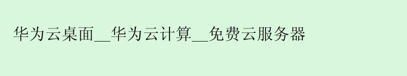 <a href='http://huaweicloud.58g.com.cn' target='_blank' title='华为云'><strong>华为云</strong></a>桌面__华为云计算__免费云服务器