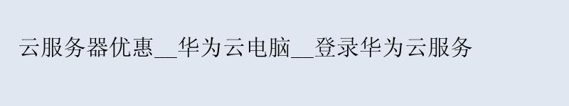 云服务器优惠__<a href='http://huaweicloud.58g.com.cn' target='_blank' title='华为云'><strong>华为云</strong></a>电脑__登录华为云服务