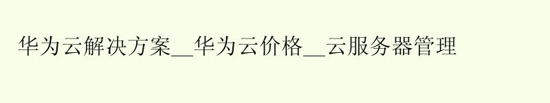 <a href='http://huaweicloud.58g.com.cn' target='_blank' title='华为云'><strong>华为云</strong></a>解决方案__华为云价格__云服务器管理