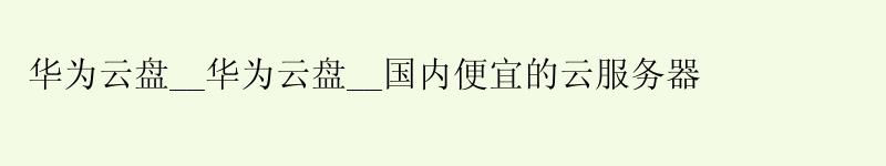 <a href='http://huaweicloud.58g.com.cn' target='_blank' title='华为云'><strong>华为云</strong></a>盘__华为云盘__国内便宜的云服务器