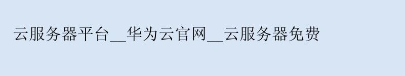 云服务器平台__华为云官网__云服务器免费 云服务器平台__华为云官网__云服务器免费