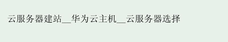 云服务器建站__华为云主机__云服务器选择