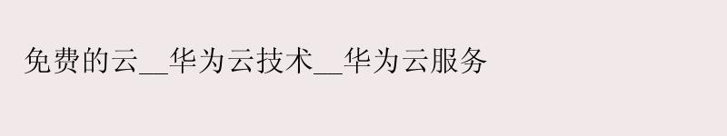 免费的云__<a href='http://huaweicloud.58g.com.cn' target='_blank' title='华为云'><strong>华为云</strong></a>技术__华为云服务