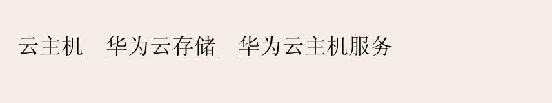 云主机__<a href='http://huaweicloud.58g.com.cn' target='_blank' title='华为云'><strong>华为云</strong></a>存储__华为云主机服务