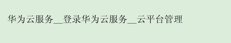 华为云服务__登录华为云服务__云平台管理 <a href='http://huaweicloud.58g.com.cn' target='_blank' title='华为云'><strong>华为云</strong></a>服务__登录华为云服务__云平台管理