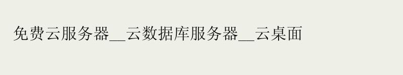 免费云服务器__云数据库服务器__云桌面 免费云服务器__云数据库服务器__云桌面