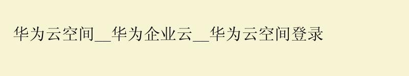 <a href='http://huaweicloud.58g.com.cn' target='_blank' title='华为云'><strong>华为云</strong></a>空间__华为企业云__华为云空间登录