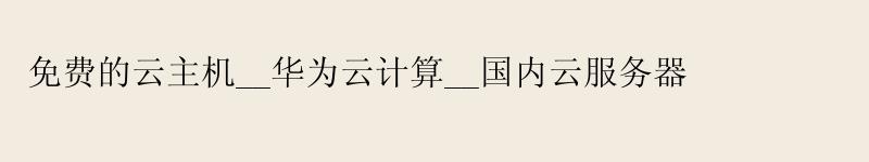 免费的云主机__华为云计算__国内云服务器