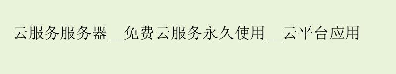 云服务服务器__免费云服务使用__云平台应用