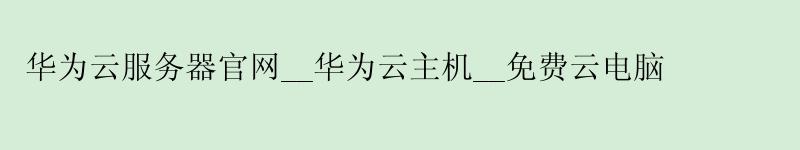<a href='http://huaweicloud.58g.com.cn' target='_blank' title='华为云'><strong>华为云</strong></a>服务器官网__华为云主机__免费云电脑