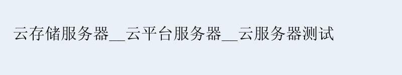 云存储服务器__云平台服务器__云服务器测试