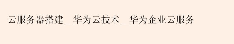 云服务器搭建__华为云技术__华为企业云服务