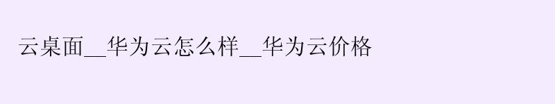 云桌面__华为云怎么样__华为云价格 云桌面__<a href='http://huaweicloud.58g.com.cn' target='_blank' title='华为云'><strong>华为云</strong></a>怎么样__华为云价格