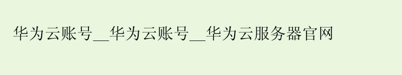 <a href='http://huaweicloud.58g.com.cn' target='_blank' title='华为云'><strong>华为云</strong></a>账号__<a href='http://huaweicloud.58g.com.cn' target='_blank' title='华为云'><strong>华为云</strong></a>账号__华为云服务器官网