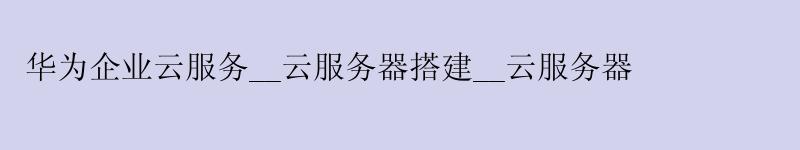 华为企业云服务__云服务器搭建__云服务器