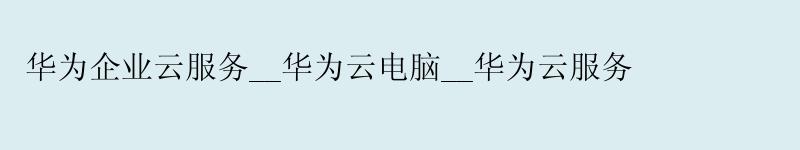 华为企业云服务__华为云电脑__华为云服务 华为企业云服务__<a href='http://huaweicloud.58g.com.cn' target='_blank' title='华为云'><strong>华为云</strong></a>电脑__华为云服务