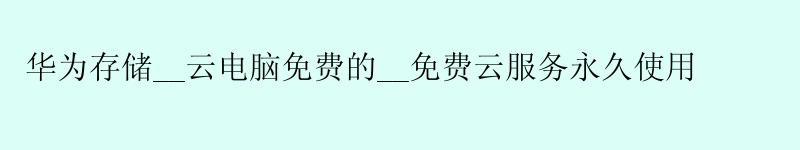 华为存储__云电脑免费的__免费云服务使用