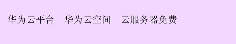 <a href='http://huaweicloud.58g.com.cn' target='_blank' title='华为云'><strong>华为云</strong></a>平台__华为云空间__云服务器免费