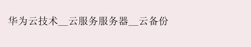华为云技术__云服务服务器__云备份