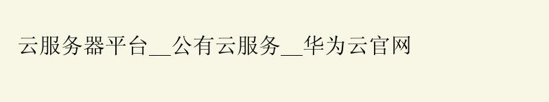 云服务器平台__公有云服务__华为云官网