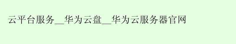 云平台服务__<a href='http://huaweicloud.58g.com.cn' target='_blank' title='华为云'><strong>华为云</strong></a>盘__华为云服务器官网
