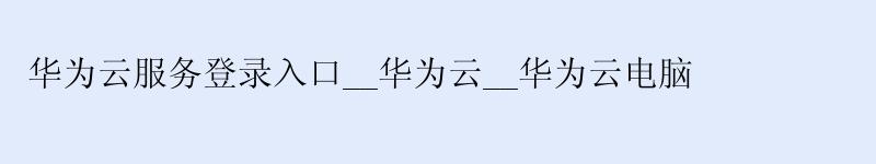 <a href='http://huaweicloud.58g.com.cn' target='_blank' title='华为云'><strong>华为云</strong></a>服务登录入口__华为云__华为云电脑 <a href='http://huaweicloud.58g.com.cn' target='_blank' title='华为云'><strong>华为云</strong></a>服务登录入口__<a href='http://huaweicloud.58g.com.cn' target='_blank' title='华为云'><strong>华为云</strong></a>__华为云电脑