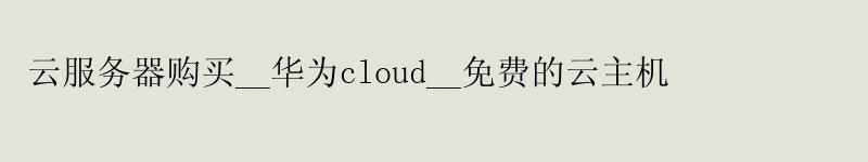 云服务器购买__华为cloud__免费的云主机