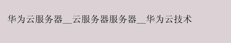 <a href='http://huaweicloud.58g.com.cn' target='_blank' title='华为云'><strong>华为云</strong></a>服务器__云服务器服务器__华为云技术
