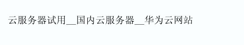云服务器试用__国内云服务器__华为云网站 云服务器试用__国内云服务器__华为云网站