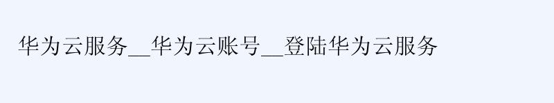 <a href='http://huaweicloud.58g.com.cn' target='_blank' title='华为云'><strong>华为云</strong></a>服务__华为云账号__登陆华为云服务 <a href='http://huaweicloud.58g.com.cn' target='_blank' title='华为云'><strong>华为云</strong></a>服务__<a href='http://huaweicloud.58g.com.cn' target='_blank' title='华为云'><strong>华为云</strong></a>账号__登陆华为云服务
