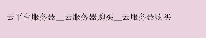 云平台服务器__云服务器购买__云服务器购买