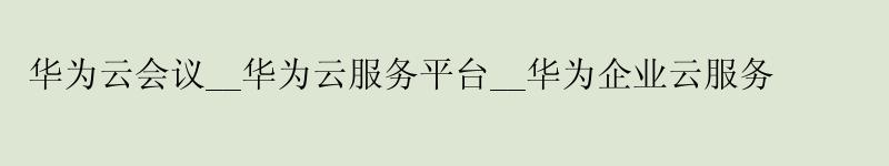 华为云会议__华为云服务平台__华为企业云服务 <a href='http://huaweicloud.58g.com.cn' target='_blank' title='华为云'><strong>华为云</strong></a>会议__华为云服务平台__华为企业云服务