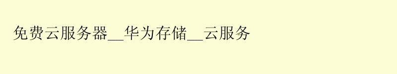 免费云服务器__华为存储__云服务 免费云服务器__华为存储__云服务
