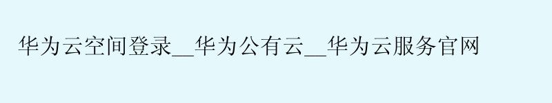 华为云空间登录__华为公有云__华为云服务官网 <a href='http://huaweicloud.58g.com.cn' target='_blank' title='华为云'><strong>华为云</strong></a>空间登录__华为公有云__华为云服务官网