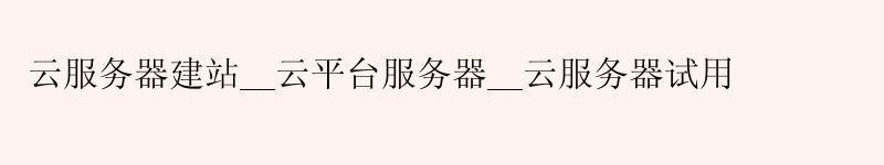 云服务器建站__云平台服务器__云服务器试用 云服务器建站__云平台服务器__云服务器试用